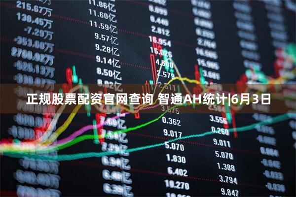 正规股票配资官网查询 智通AH统计|6月3日