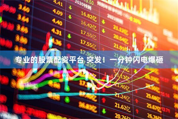 专业的股票配资平台 突发！一分钟闪电爆砸
