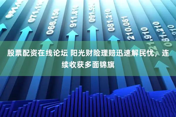 股票配资在线论坛 阳光财险理赔迅速解民忧，连续收获多面锦旗