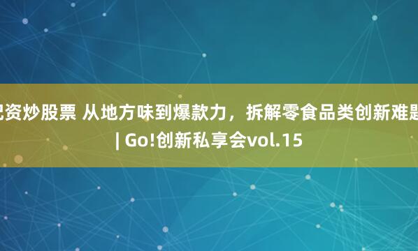配资炒股票 从地方味到爆款力，拆解零食品类创新难题 | Go!创新私享会vol.15